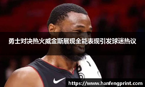 勇士对决热火威金斯展现全能表现引发球迷热议
