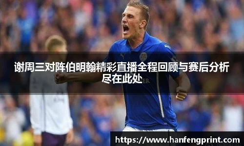 谢周三对阵伯明翰精彩直播全程回顾与赛后分析尽在此处