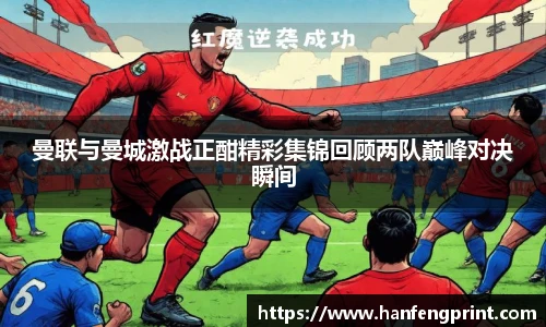 曼联与曼城激战正酣精彩集锦回顾两队巅峰对决瞬间